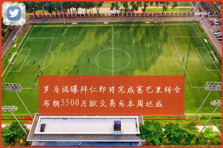 罗马诺曝拜仁即将完成塞巴里转会布朗5500万欧交易或本周达成